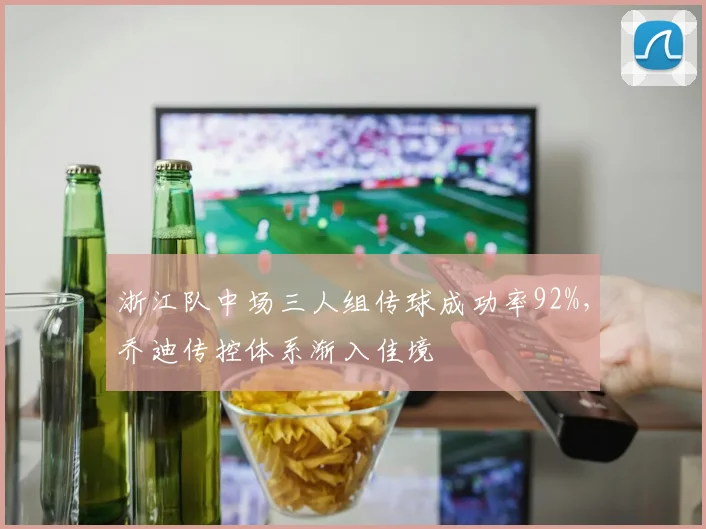 浙江队中场三人组传球成功率92%,乔迪传控体系渐入佳境