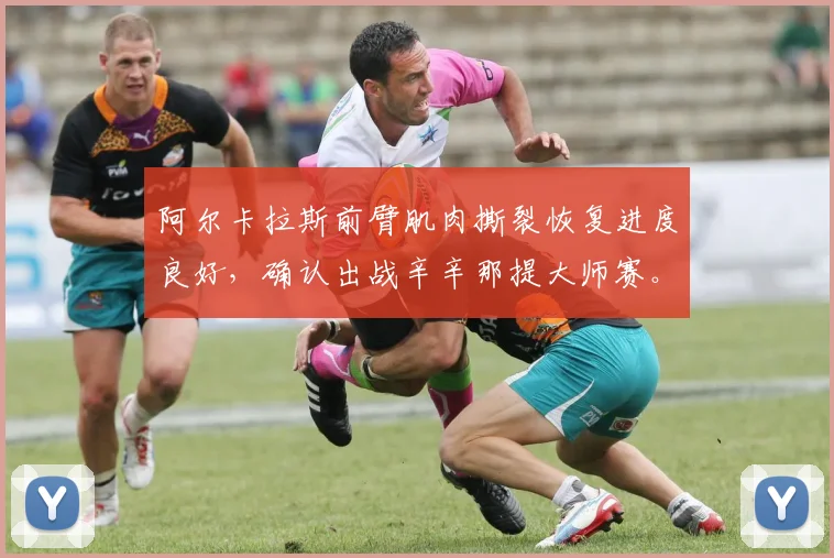 阿尔卡拉斯前臂肌肉撕裂恢复进度良好，确认出战辛辛那提大师赛。