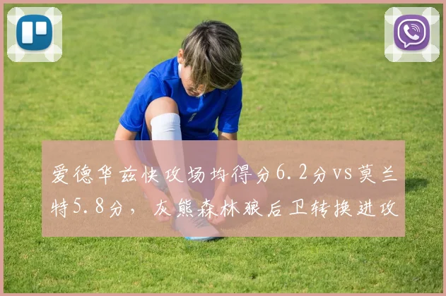 爱德华兹快攻场均得分6.2分vs莫兰特5.8分,灰熊森林狼后卫转换进攻锐度