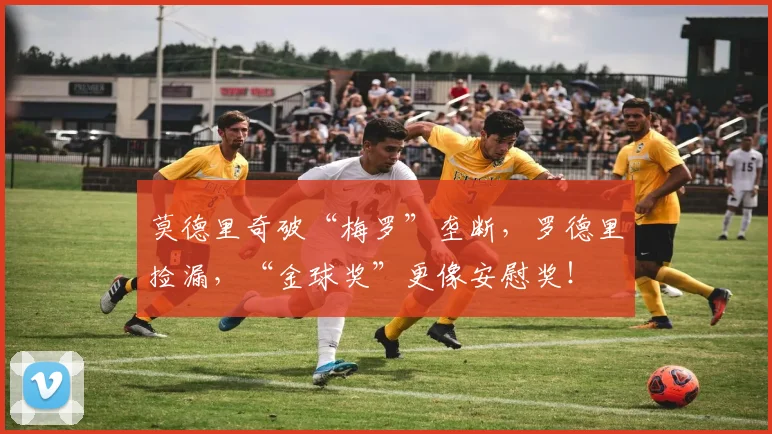 莫德里奇破“梅罗”垄断，罗德里捡漏，“金球奖”更像安慰奖！