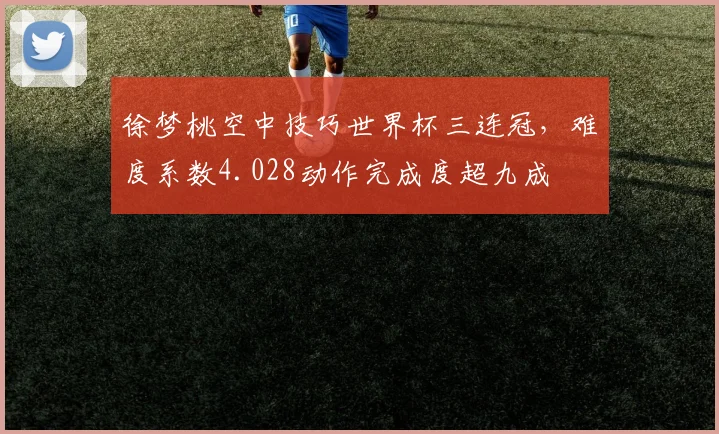 徐梦桃空中技巧世界杯三连冠，难度系数4.028动作完成度超九成